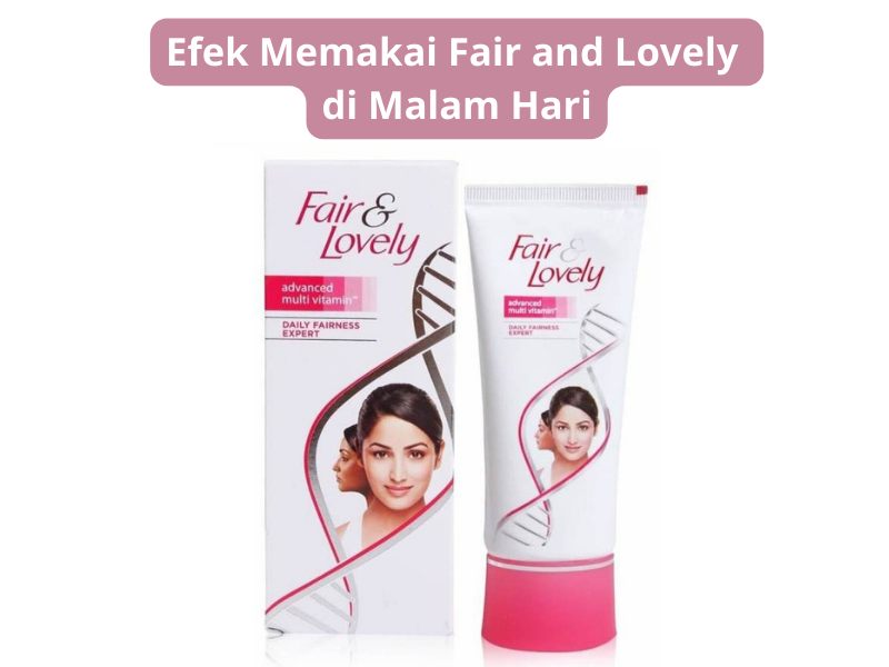 Efek Memakai Fair and Lovely di Malam Hari, Aman Tidak?